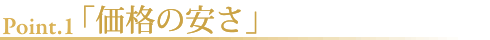 Point.1「価格の安さ」