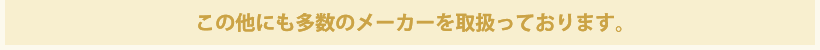 この他にも多数のメーカーを取扱っております。